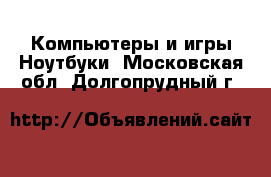 Компьютеры и игры Ноутбуки. Московская обл.,Долгопрудный г.